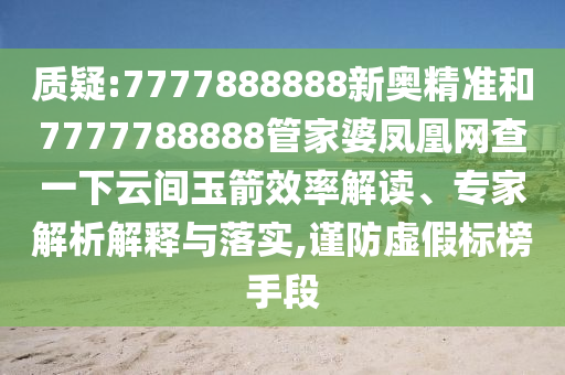 质疑:7777888888新奥精准和7777788888管家婆凤凰网查一下云间玉箭效率解读、专家解析解释与落实,谨防虚假标榜手段